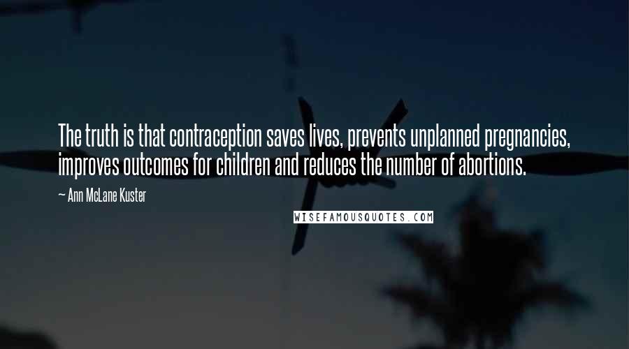 Ann McLane Kuster Quotes: The truth is that contraception saves lives, prevents unplanned pregnancies, improves outcomes for children and reduces the number of abortions.