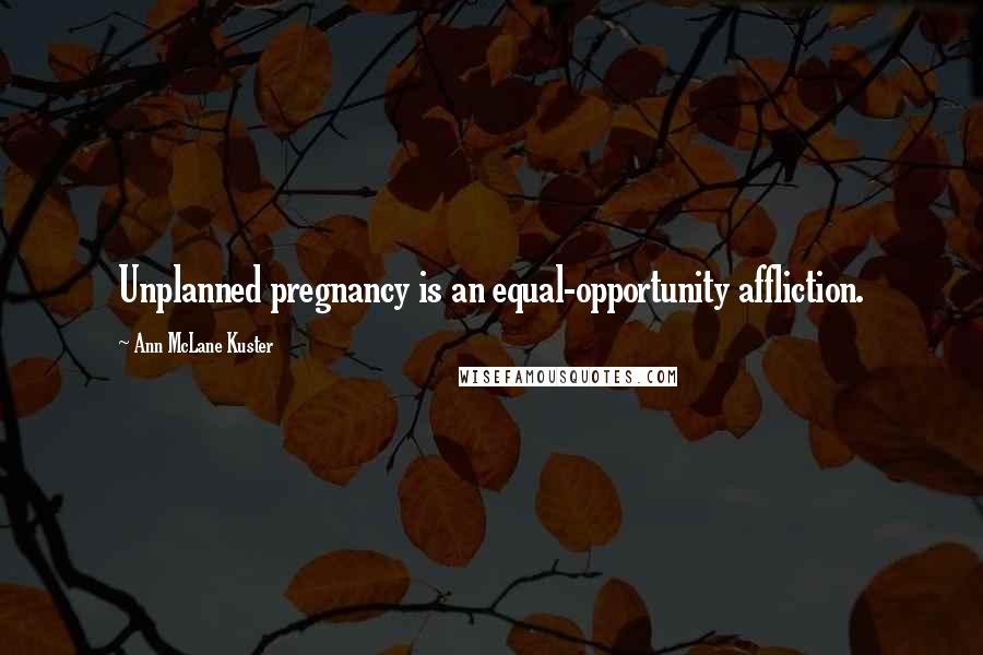 Ann McLane Kuster Quotes: Unplanned pregnancy is an equal-opportunity affliction.