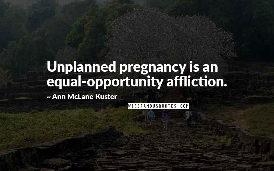 Ann McLane Kuster Quotes: Unplanned pregnancy is an equal-opportunity affliction.