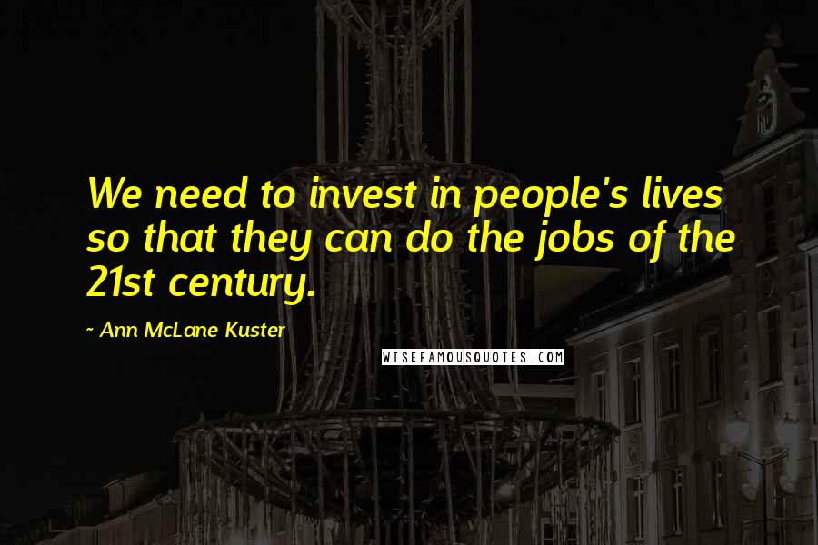 Ann McLane Kuster Quotes: We need to invest in people's lives so that they can do the jobs of the 21st century.