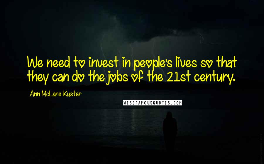 Ann McLane Kuster Quotes: We need to invest in people's lives so that they can do the jobs of the 21st century.