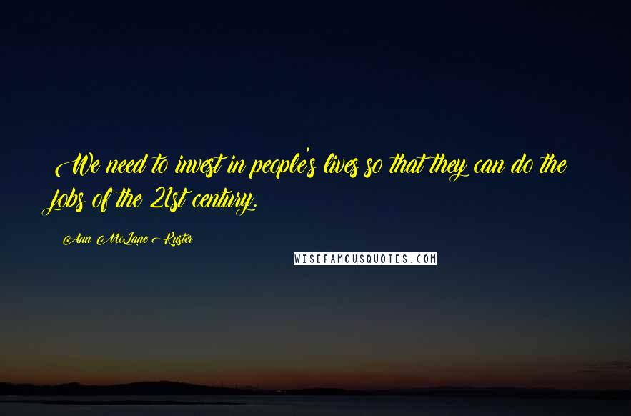 Ann McLane Kuster Quotes: We need to invest in people's lives so that they can do the jobs of the 21st century.
