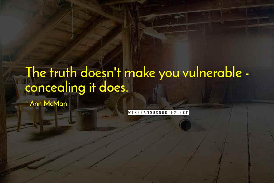 Ann McMan Quotes: The truth doesn't make you vulnerable - concealing it does.