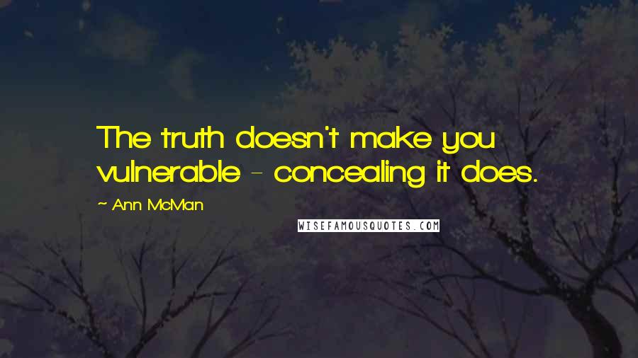 Ann McMan Quotes: The truth doesn't make you vulnerable - concealing it does.