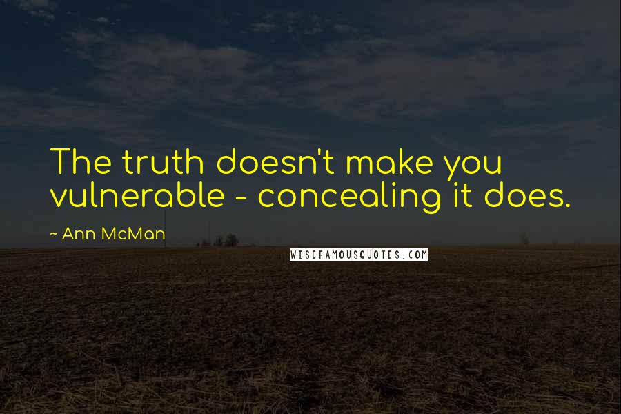 Ann McMan Quotes: The truth doesn't make you vulnerable - concealing it does.