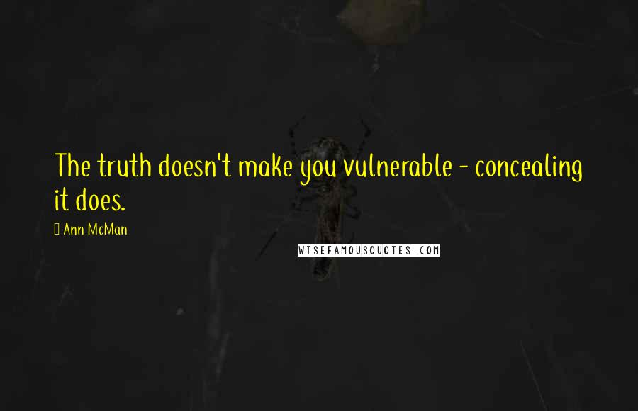 Ann McMan Quotes: The truth doesn't make you vulnerable - concealing it does.