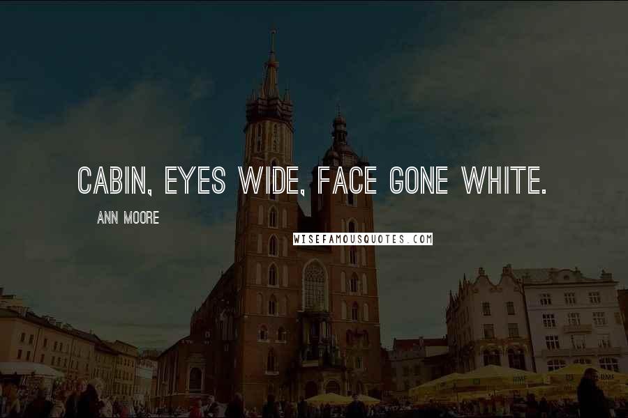 Ann Moore Quotes: cabin, eyes wide, face gone white.