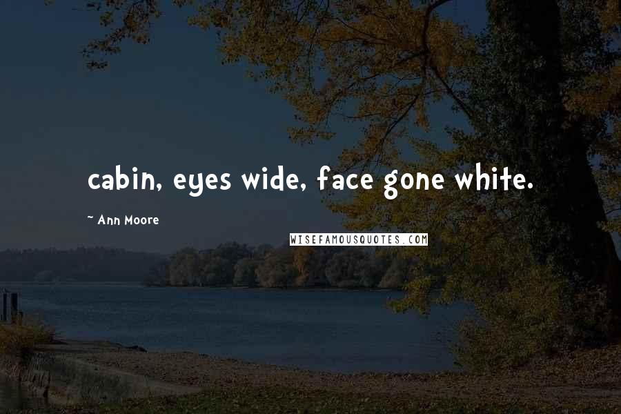 Ann Moore Quotes: cabin, eyes wide, face gone white.