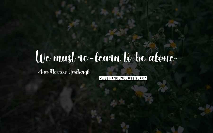 Ann Morrow Lindbergh Quotes: We must re-learn to be alone.