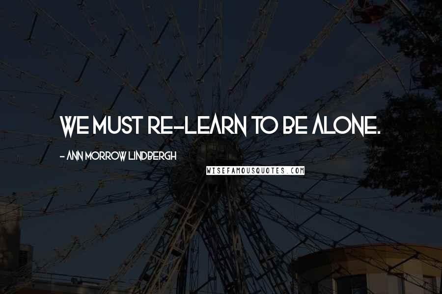 Ann Morrow Lindbergh Quotes: We must re-learn to be alone.