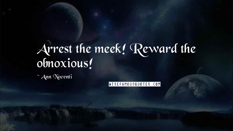 Ann Nocenti Quotes: Arrest the meek! Reward the obnoxious!