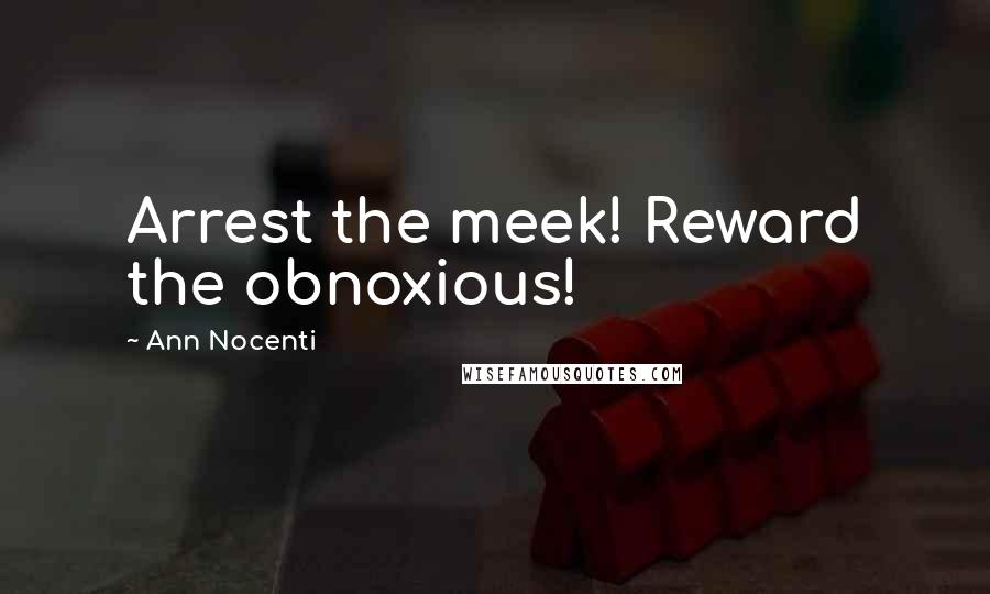Ann Nocenti Quotes: Arrest the meek! Reward the obnoxious!