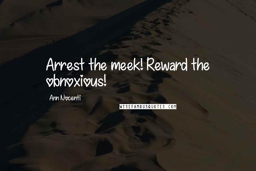 Ann Nocenti Quotes: Arrest the meek! Reward the obnoxious!