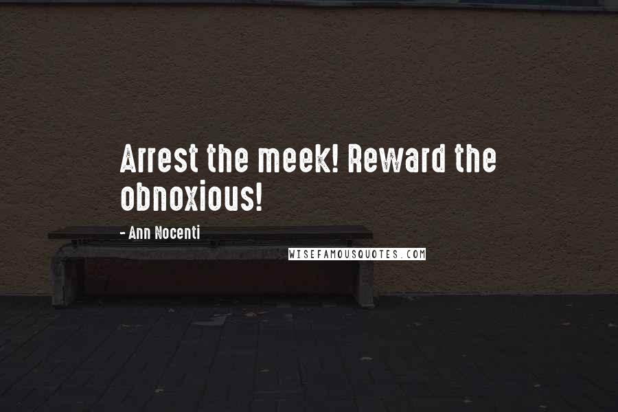 Ann Nocenti Quotes: Arrest the meek! Reward the obnoxious!