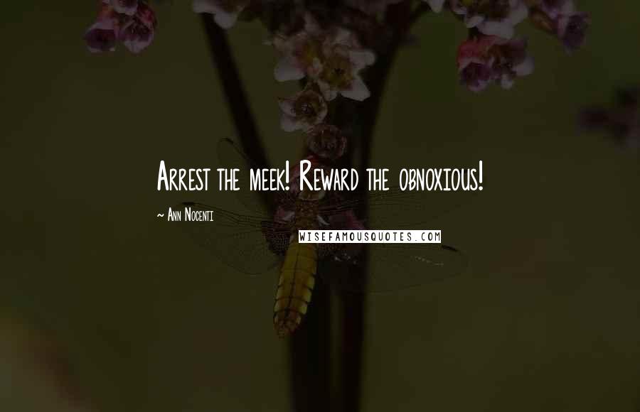 Ann Nocenti Quotes: Arrest the meek! Reward the obnoxious!