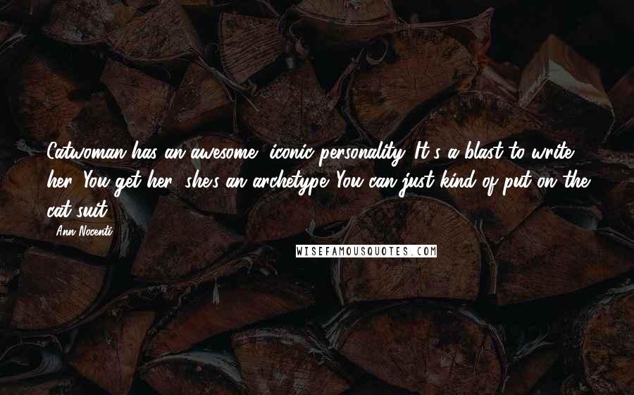 Ann Nocenti Quotes: Catwoman has an awesome, iconic personality. It's a blast to write her. You get her; she's an archetype. You can just kind of put on the cat-suit.