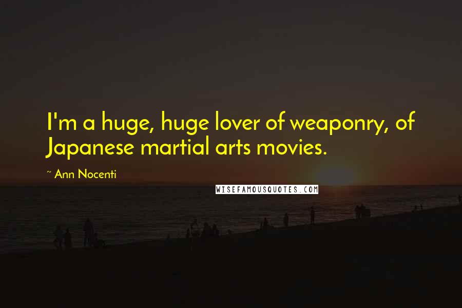 Ann Nocenti Quotes: I'm a huge, huge lover of weaponry, of Japanese martial arts movies.