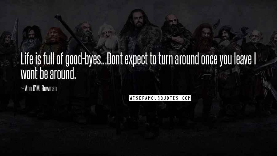 Ann O'M. Bowman Quotes: Life is full of good-byes...Dont expect to turn around once you leave I wont be around.