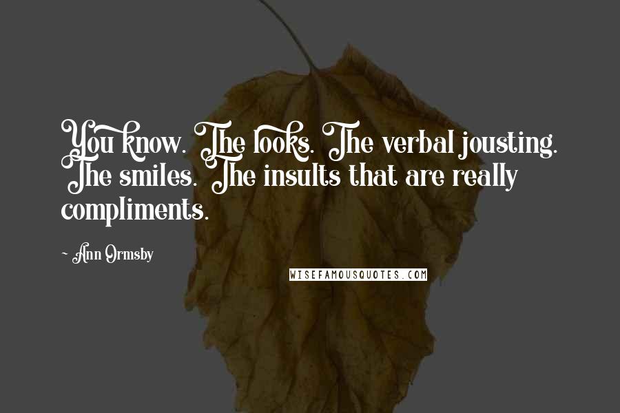 Ann Ormsby Quotes: You know. The looks. The verbal jousting. The smiles. The insults that are really compliments.