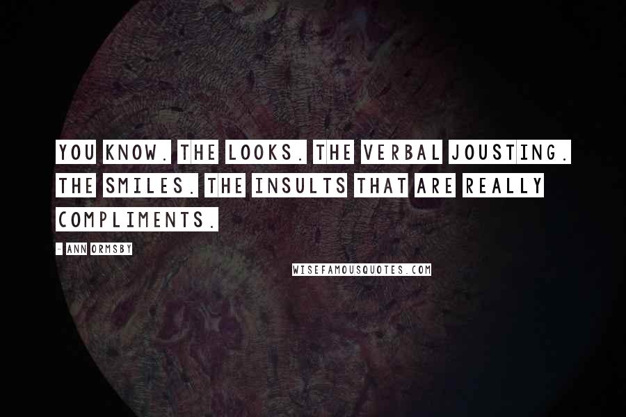 Ann Ormsby Quotes: You know. The looks. The verbal jousting. The smiles. The insults that are really compliments.