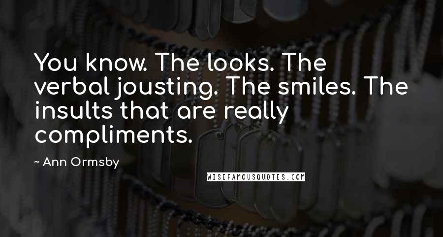 Ann Ormsby Quotes: You know. The looks. The verbal jousting. The smiles. The insults that are really compliments.