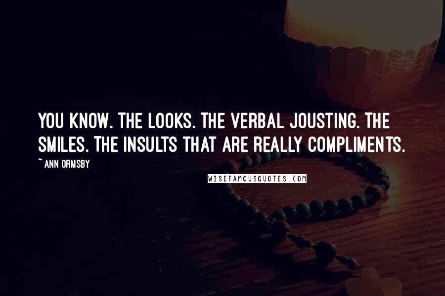 Ann Ormsby Quotes: You know. The looks. The verbal jousting. The smiles. The insults that are really compliments.