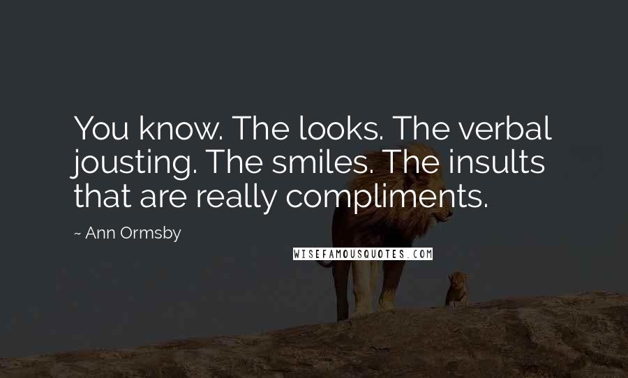 Ann Ormsby Quotes: You know. The looks. The verbal jousting. The smiles. The insults that are really compliments.