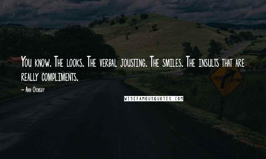 Ann Ormsby Quotes: You know. The looks. The verbal jousting. The smiles. The insults that are really compliments.