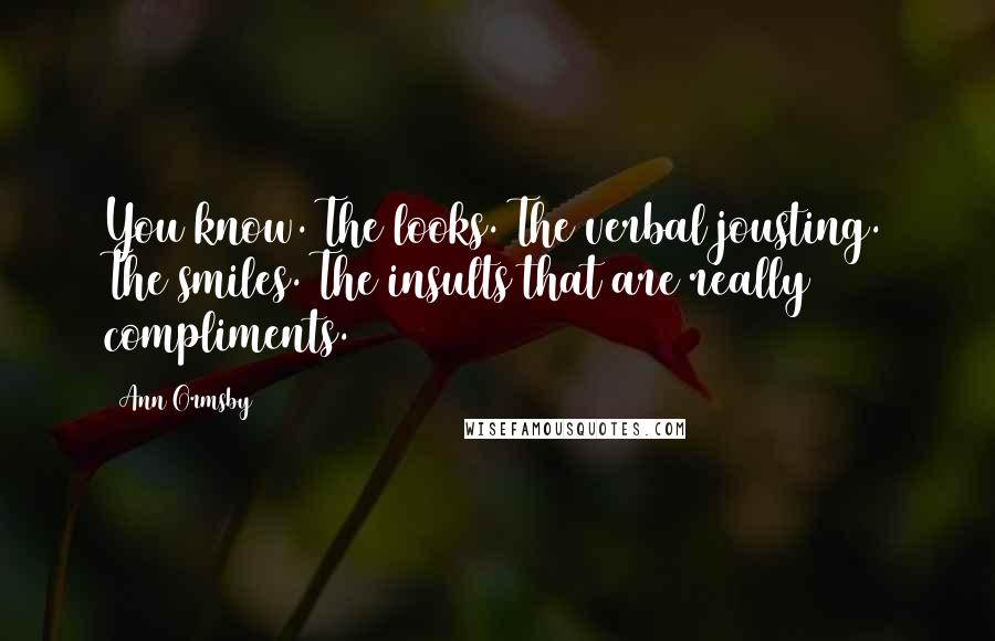 Ann Ormsby Quotes: You know. The looks. The verbal jousting. The smiles. The insults that are really compliments.