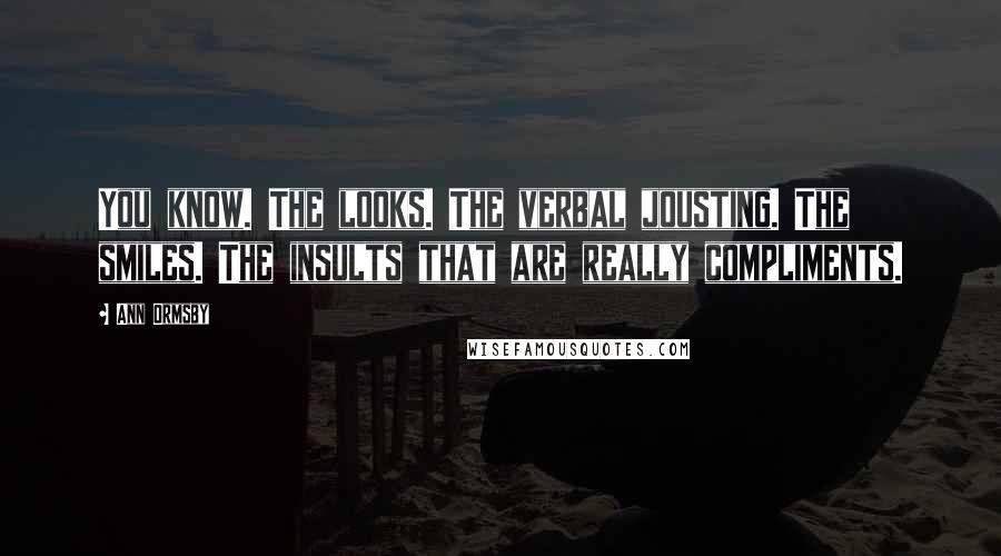 Ann Ormsby Quotes: You know. The looks. The verbal jousting. The smiles. The insults that are really compliments.