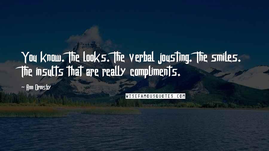 Ann Ormsby Quotes: You know. The looks. The verbal jousting. The smiles. The insults that are really compliments.