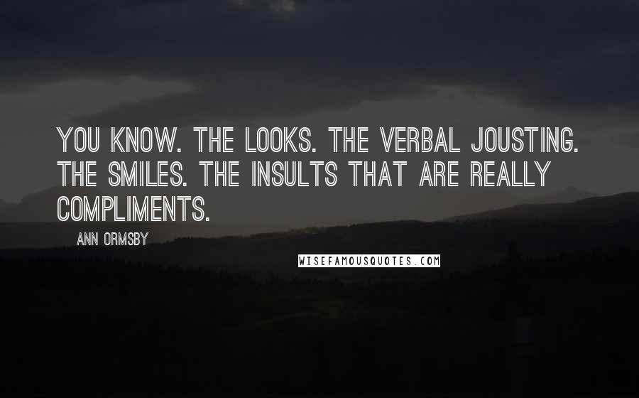 Ann Ormsby Quotes: You know. The looks. The verbal jousting. The smiles. The insults that are really compliments.