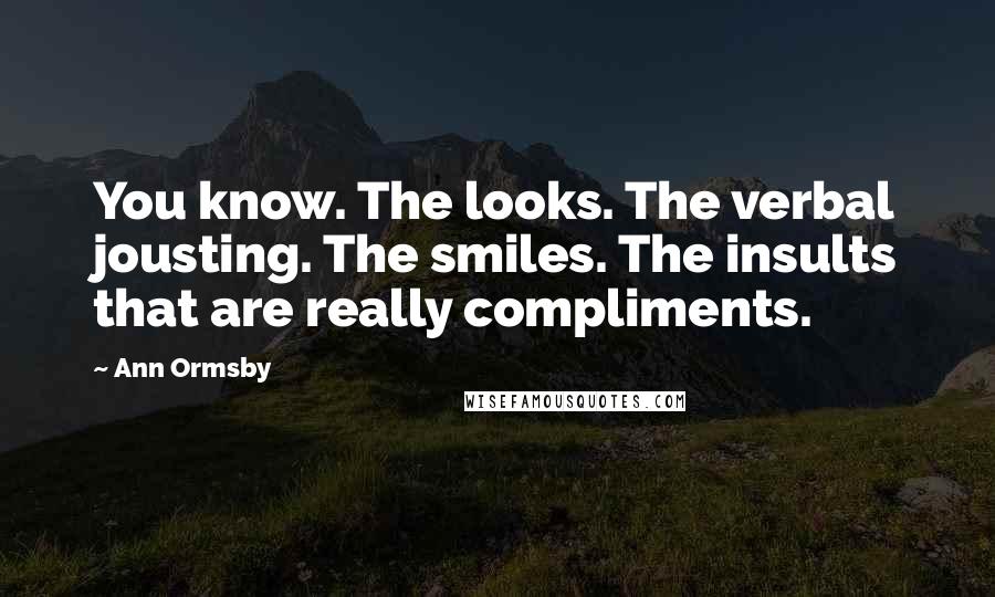 Ann Ormsby Quotes: You know. The looks. The verbal jousting. The smiles. The insults that are really compliments.