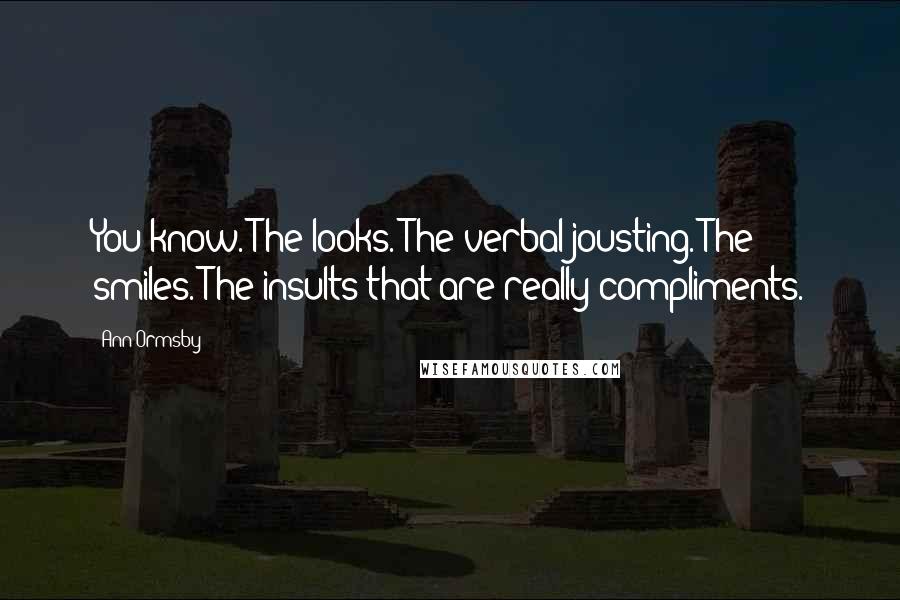 Ann Ormsby Quotes: You know. The looks. The verbal jousting. The smiles. The insults that are really compliments.