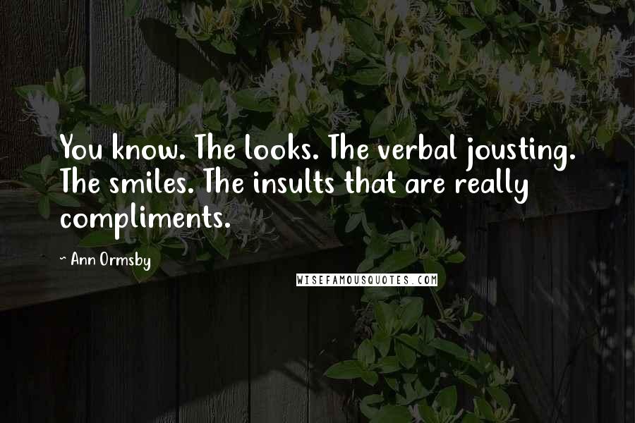 Ann Ormsby Quotes: You know. The looks. The verbal jousting. The smiles. The insults that are really compliments.