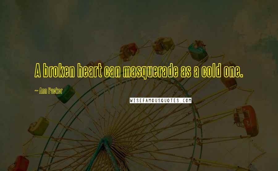 Ann Packer Quotes: A broken heart can masquerade as a cold one.