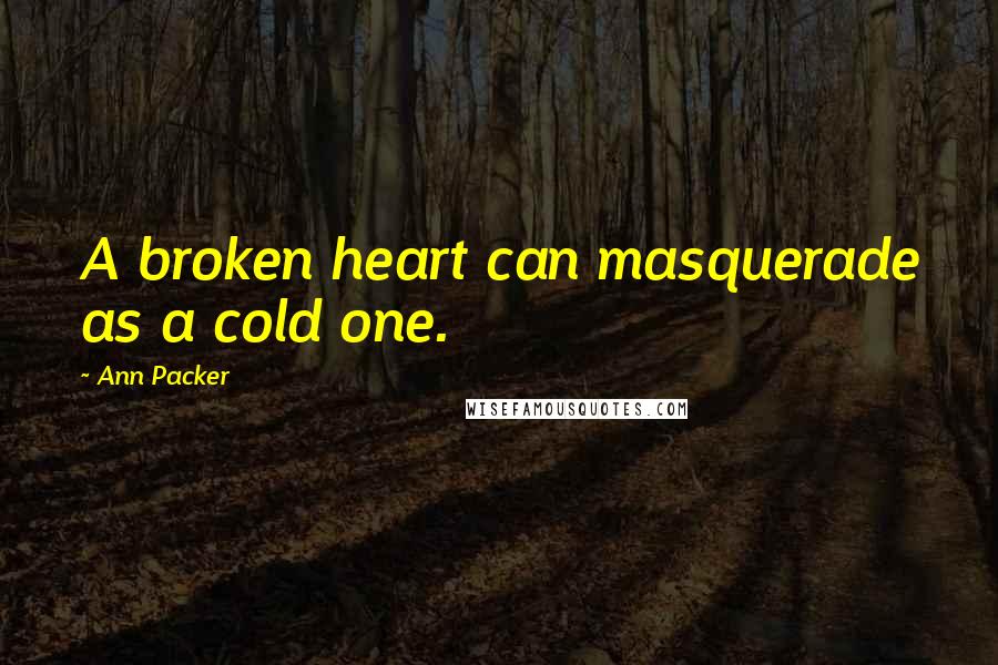 Ann Packer Quotes: A broken heart can masquerade as a cold one.