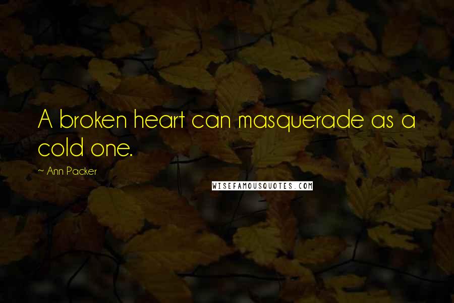 Ann Packer Quotes: A broken heart can masquerade as a cold one.