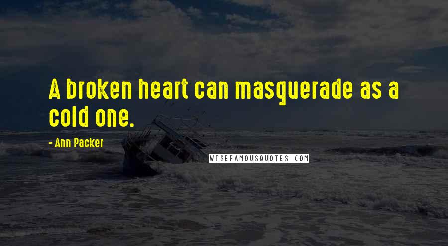 Ann Packer Quotes: A broken heart can masquerade as a cold one.