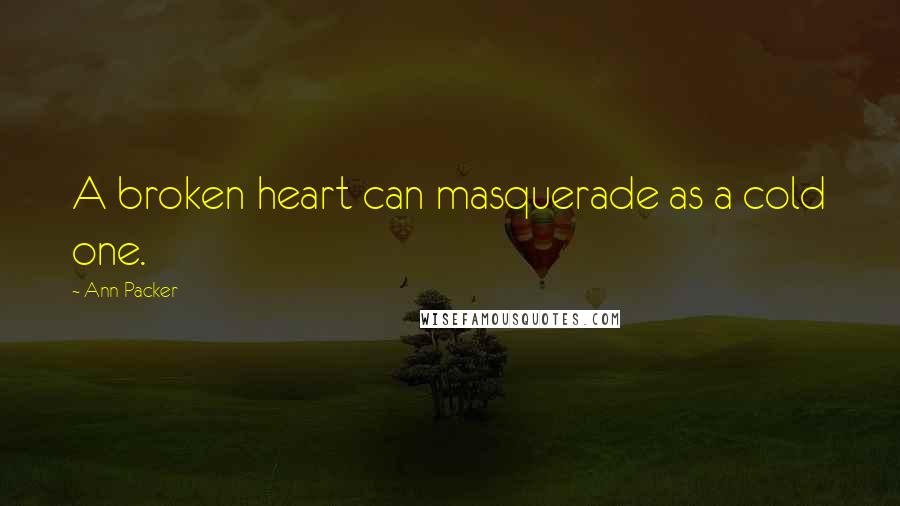 Ann Packer Quotes: A broken heart can masquerade as a cold one.