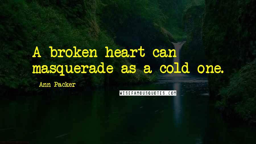 Ann Packer Quotes: A broken heart can masquerade as a cold one.