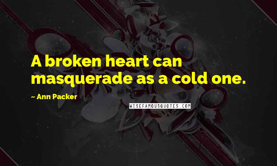 Ann Packer Quotes: A broken heart can masquerade as a cold one.