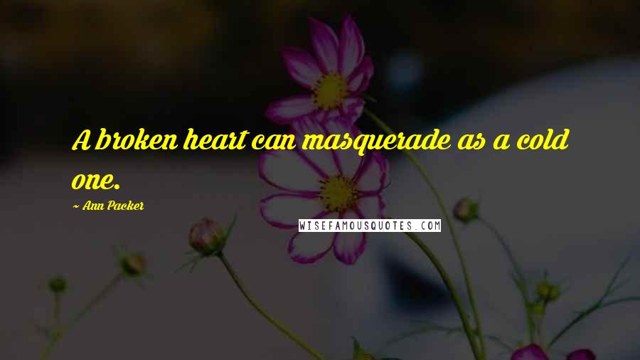 Ann Packer Quotes: A broken heart can masquerade as a cold one.