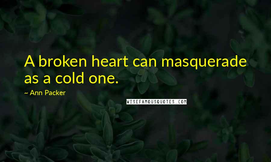 Ann Packer Quotes: A broken heart can masquerade as a cold one.