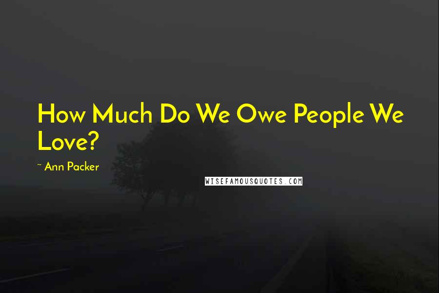 Ann Packer Quotes: How Much Do We Owe People We Love?