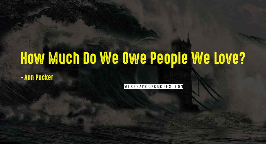 Ann Packer Quotes: How Much Do We Owe People We Love?