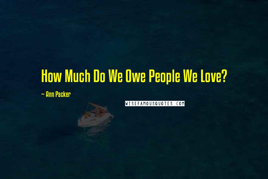 Ann Packer Quotes: How Much Do We Owe People We Love?