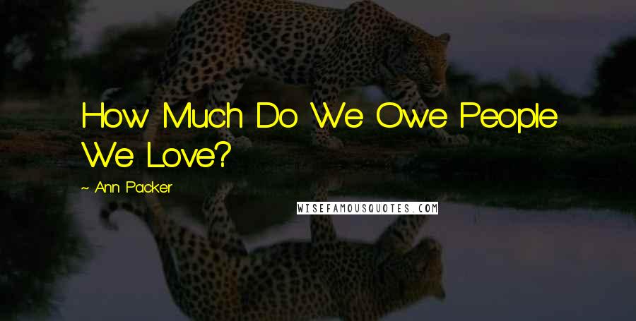 Ann Packer Quotes: How Much Do We Owe People We Love?