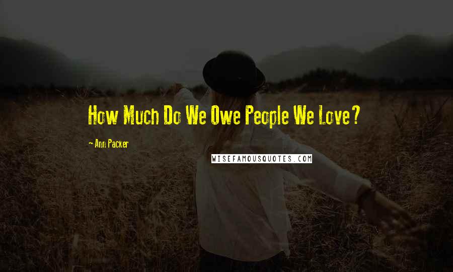 Ann Packer Quotes: How Much Do We Owe People We Love?