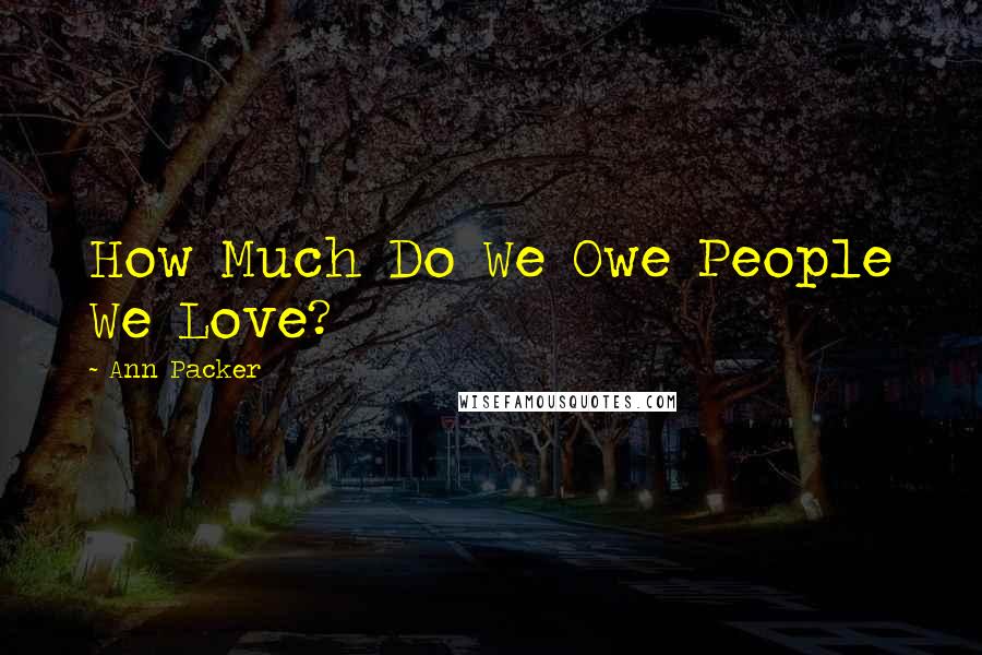 Ann Packer Quotes: How Much Do We Owe People We Love?